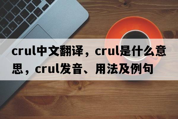 crul中文翻譯，crul是什么意思，crul發(fā)音、用法及例句