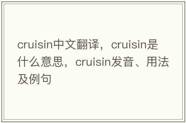 cruisin中文翻譯，cruisin是什么意思，cruisin發(fā)音、用法及例句