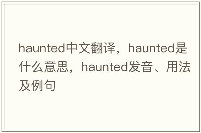 haunted中文翻譯，haunted是什么意思，haunted發(fā)音、用法及例句