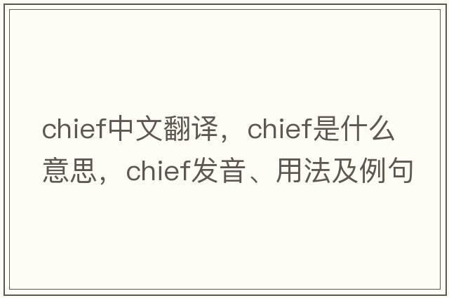 chief中文翻譯，chief是什么意思，chief發(fā)音、用法及例句