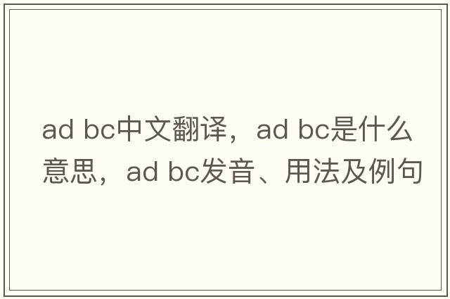 ad bc中文翻譯，ad bc是什么意思，ad bc發(fā)音、用法及例句