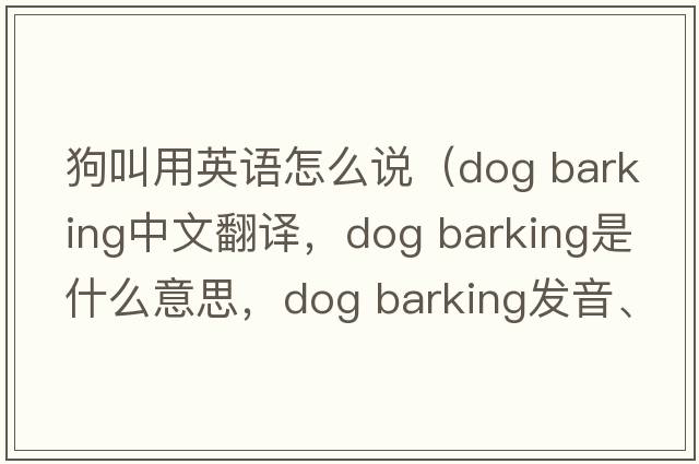 狗叫用英語(yǔ)怎么說(shuō)（dog barking中文翻譯，dog barking是什么意思，dog barking發(fā)音、用法及例句）