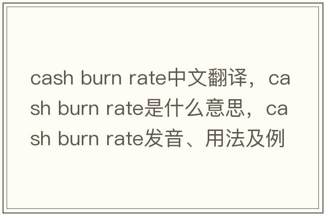 cash burn rate中文翻譯，cash burn rate是什么意思，cash burn rate發(fā)音、用法及例句