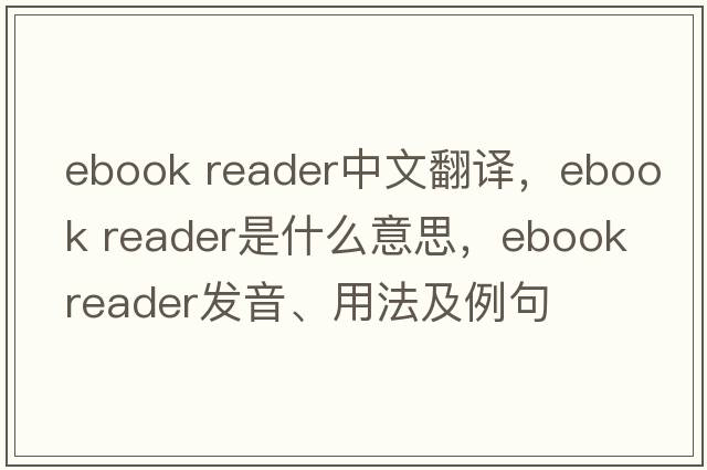 ebook reader中文翻譯，ebook reader是什么意思，ebook reader發(fā)音、用法及例句