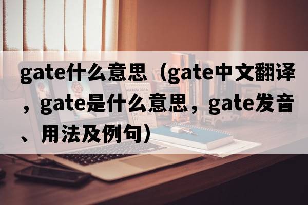 gate什么意思（gate中文翻譯，gate是什么意思，gate發(fā)音、用法及例句）