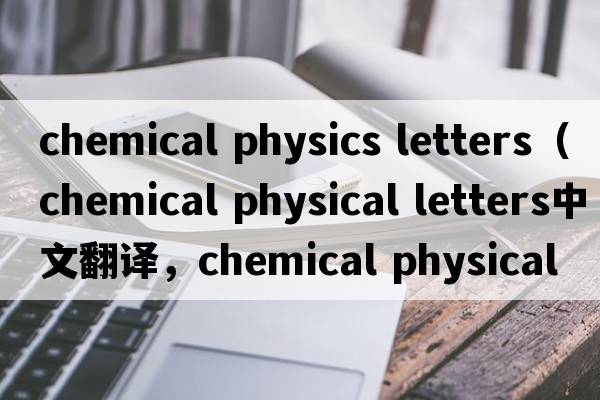 chemical physics letters（chemical physical letters中文翻譯，chemical physical letters是什么意思，chemical physi