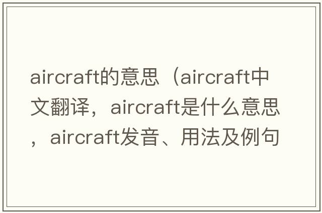 aircraft的意思（aircraft中文翻譯，aircraft是什么意思，aircraft發(fā)音、用法及例句）