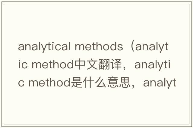analytical methods（analytic method中文翻譯，analytic method是什么意思，analytic method發(fā)音、用法及例句）