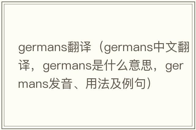 germans翻譯（Germans中文翻譯，Germans是什么意思，Germans發(fā)音、用法及例句）