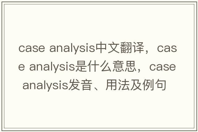 case analysis中文翻譯，case analysis是什么意思，case analysis發(fā)音、用法及例句
