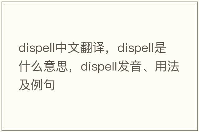 dispell中文翻譯，dispell是什么意思，dispell發(fā)音、用法及例句