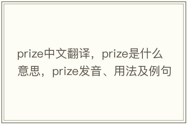 prize中文翻譯，prize是什么意思，prize發(fā)音、用法及例句
