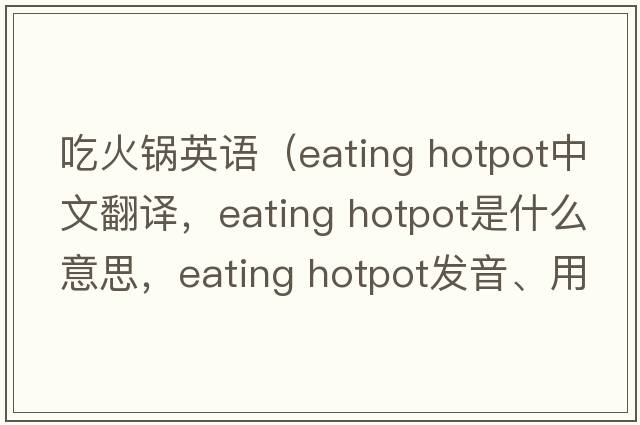 吃火鍋英語(yǔ)（eating hotpot中文翻譯，eating hotpot是什么意思，eating hotpot發(fā)音、用法及例句）