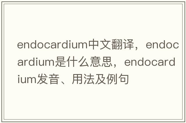 endocardium中文翻譯，endocardium是什么意思，endocardium發(fā)音、用法及例句