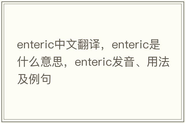 enteric中文翻譯，enteric是什么意思，enteric發(fā)音、用法及例句
