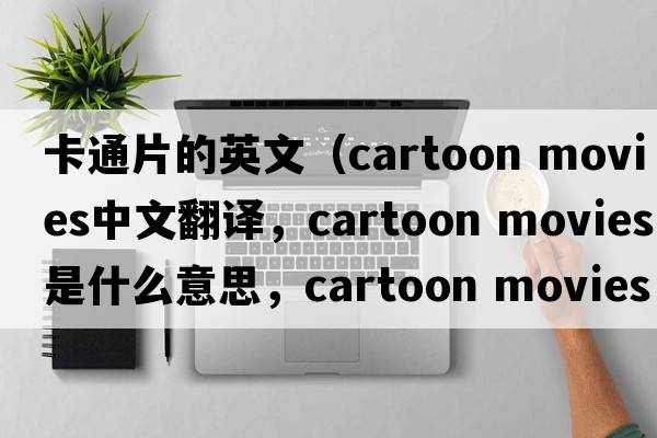 卡通片的英文（cartoon movies中文翻譯，cartoon movies是什么意思，cartoon movies發(fā)音、用法及例句）