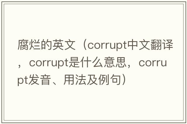 腐爛的英文（corrupt中文翻譯，corrupt是什么意思，corrupt發(fā)音、用法及例句）