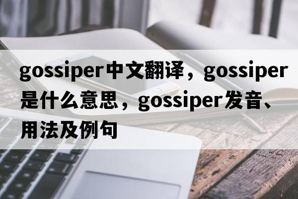 gossiper中文翻譯，gossiper是什么意思，gossiper發(fā)音、用法及例句