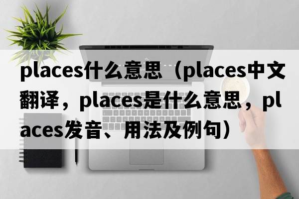 places什么意思（places中文翻譯，places是什么意思，places發(fā)音、用法及例句）