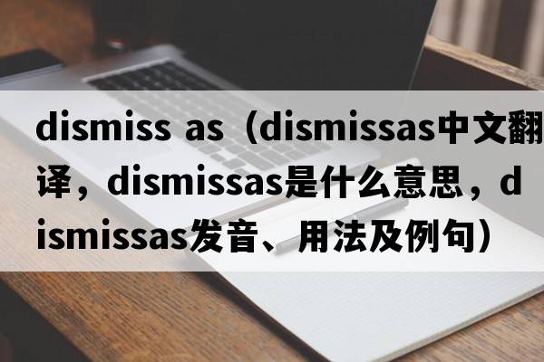 dismiss as（dismissas中文翻譯，dismissas是什么意思，dismissas發(fā)音、用法及例句）