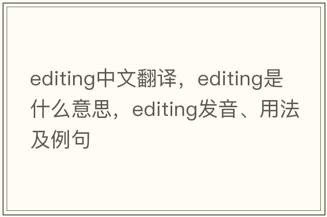 editing中文翻譯，editing是什么意思，editing發(fā)音、用法及例句