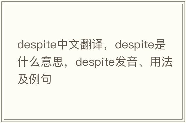 despite中文翻譯，despite是什么意思，despite發(fā)音、用法及例句