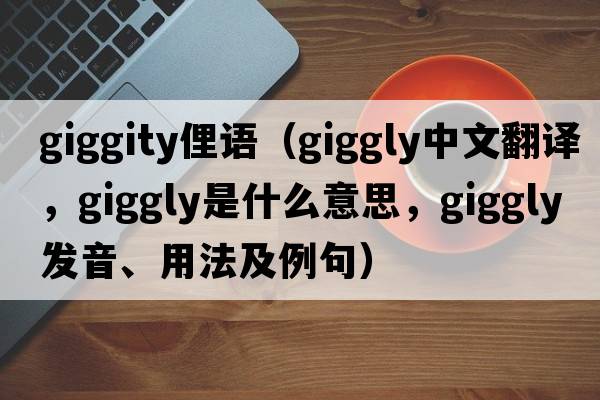 giggity俚語(yǔ)（giggly中文翻譯，giggly是什么意思，giggly發(fā)音、用法及例句）
