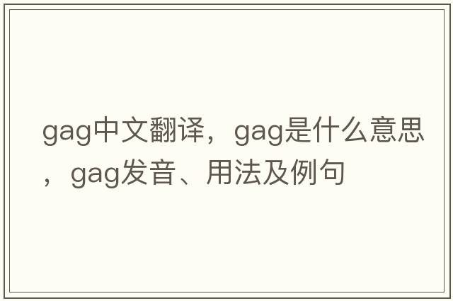 gag中文翻譯，gag是什么意思，gag發(fā)音、用法及例句