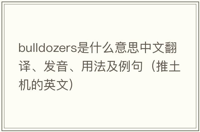 bulldozers是什么意思中文翻譯、發(fā)音、用法及例句（推土機的英文）