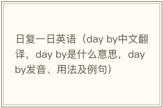 日復一日英語(yǔ)（day by中文翻譯，day by是什么意思，day by發(fā)音、用法及例句）