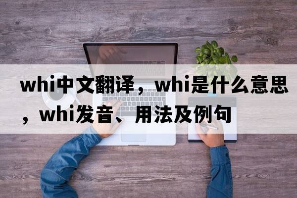 whi中文翻譯，whi是什么意思，whi發(fā)音、用法及例句