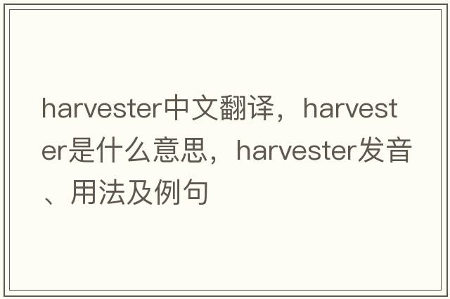 harvester中文翻譯，harvester是什么意思，harvester發(fā)音、用法及例句
