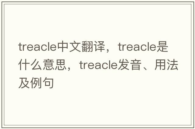 treacle中文翻譯，treacle是什么意思，treacle發(fā)音、用法及例句