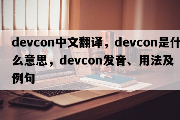 devcon中文翻譯，devcon是什么意思，devcon發(fā)音、用法及例句