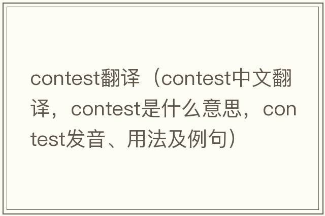 contest翻譯（contest中文翻譯，contest是什么意思，contest發(fā)音、用法及例句）
