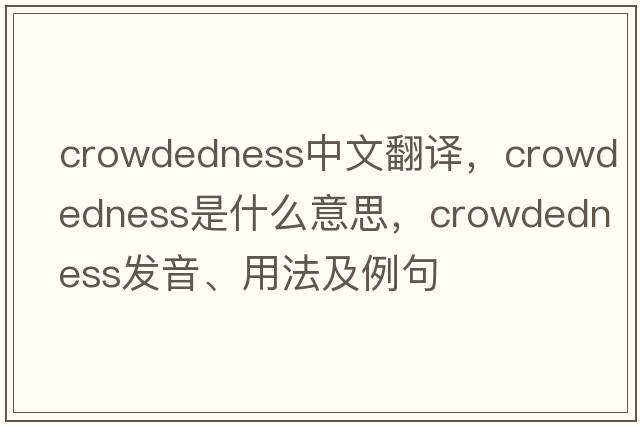 crowdedness中文翻譯，crowdedness是什么意思，crowdedness發(fā)音、用法及例句