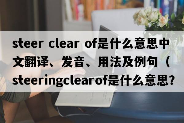 steer clear of是什么意思中文翻譯、發(fā)音、用法及例句（steeringclearof是什么意思？）