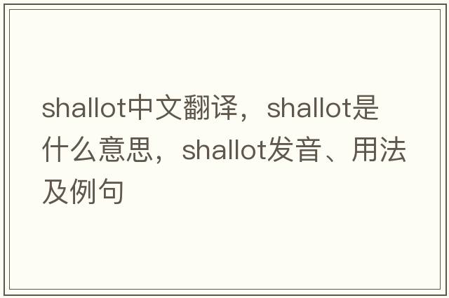 shallot中文翻譯，shallot是什么意思，shallot發(fā)音、用法及例句