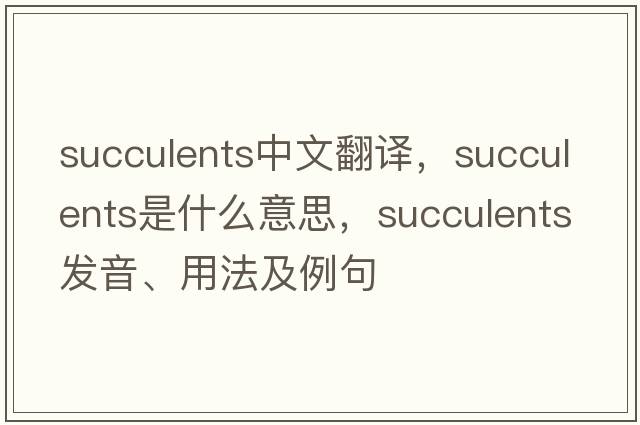 succulents中文翻譯，succulents是什么意思，succulents發(fā)音、用法及例句