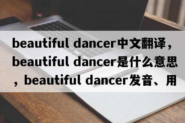 beautiful dancer中文翻譯，beautiful dancer是什么意思，beautiful dancer發(fā)音、用法及例句