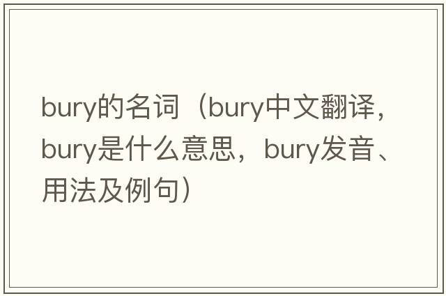bury的名詞（bury中文翻譯，bury是什么意思，bury發(fā)音、用法及例句）