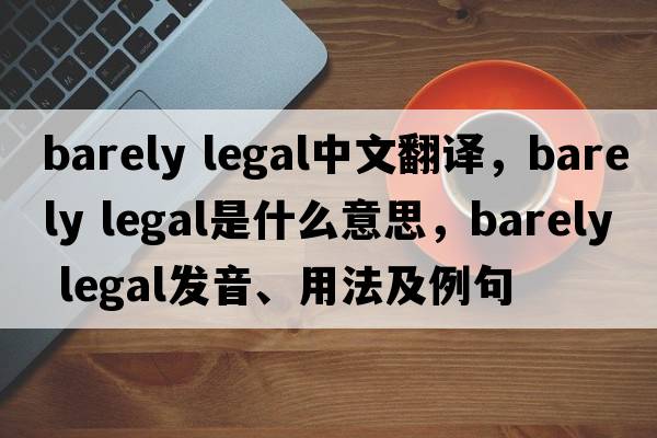 barely legal中文翻譯，barely legal是什么意思，barely legal發(fā)音、用法及例句