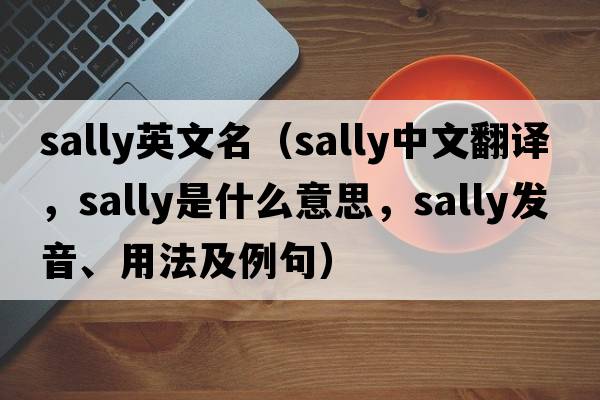 sally英文名（sally中文翻譯，sally是什么意思，sally發(fā)音、用法及例句）