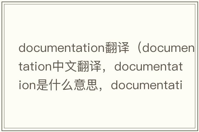 documentation翻譯（documentation中文翻譯，documentation是什么意思，documentation發(fā)音、用法及例句）