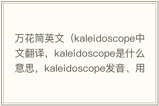 萬(wàn)花筒英文（kaleidoscope中文翻譯，kaleidoscope是什么意思，kaleidoscope發(fā)音、用法及例句）