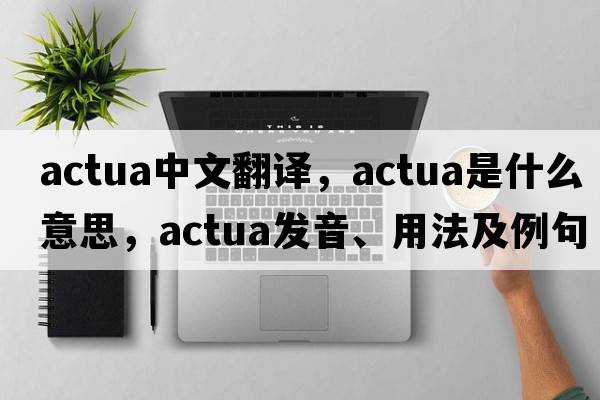 actua中文翻譯，actua是什么意思，actua發(fā)音、用法及例句