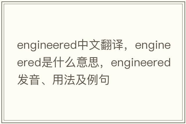 engineered中文翻譯，engineered是什么意思，engineered發(fā)音、用法及例句