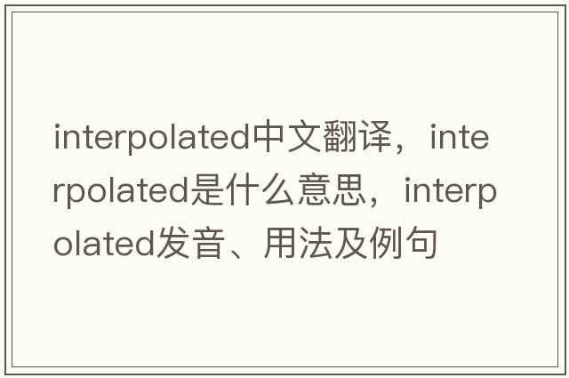 interpolated中文翻譯，interpolated是什么意思，interpolated發(fā)音、用法及例句