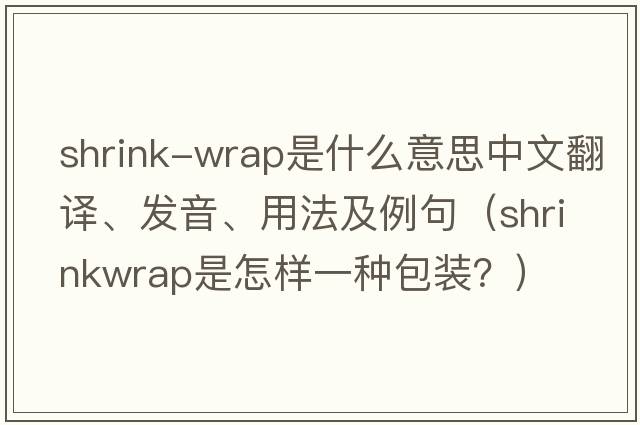 shrink-wrap是什么意思中文翻譯、發(fā)音、用法及例句（Shrinkwrap是怎樣一種包裝？）