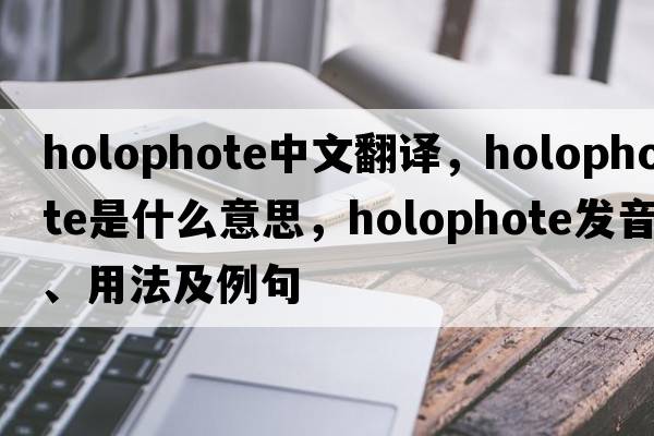 holophote中文翻譯，holophote是什么意思，holophote發(fā)音、用法及例句